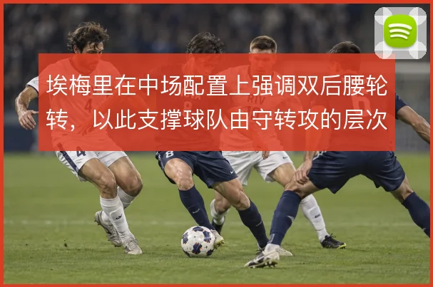 埃梅里在中场配置上强调双后腰轮转，以此支撑球队由守转攻的层次
