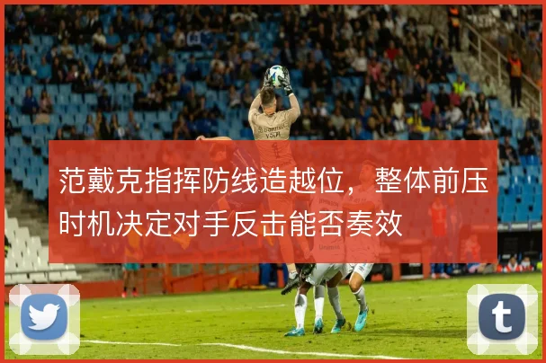范戴克指挥防线造越位，整体前压时机决定对手反击能否奏效