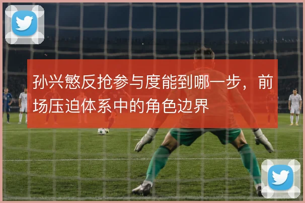孙兴慜反抢参与度能到哪一步，前场压迫体系中的角色边界