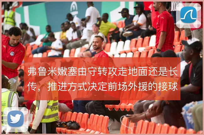 弗鲁米嫩塞由守转攻走地面还是长传，推进方式决定前场外援的接球质量
