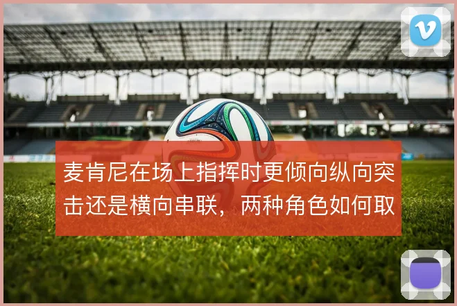 麦肯尼在场上指挥时更倾向纵向突击还是横向串联，两种角色如何取舍