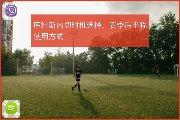 库杜斯内切时机选择,赛季后半程使用方式