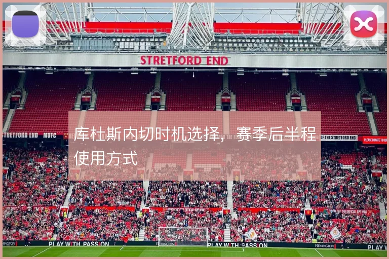 库杜斯内切时机选择,赛季后半程使用方式