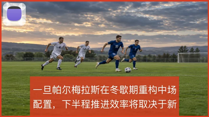 一旦帕尔梅拉斯在冬歇期重构中场配置，下半程推进效率将取决于新援磨合