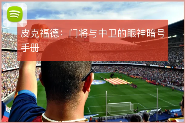 皮克福德：门将与中卫的眼神暗号手册