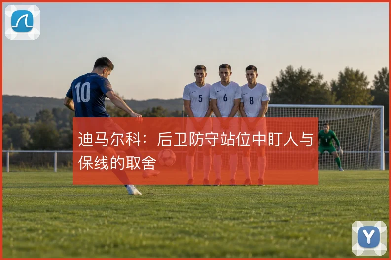 迪马尔科：后卫防守站位中盯人与保线的取舍