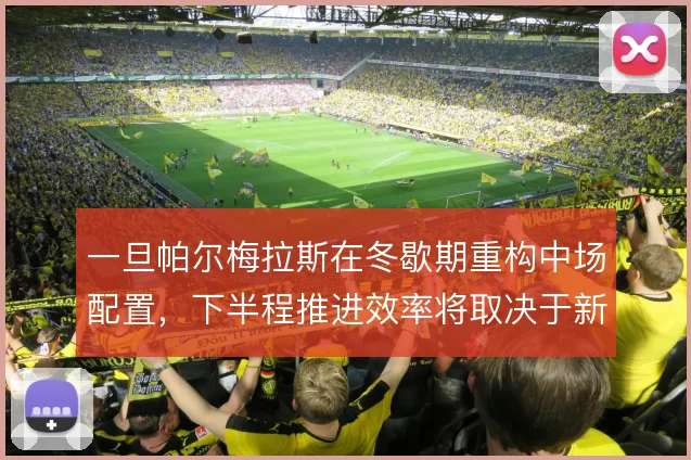 一旦帕尔梅拉斯在冬歇期重构中场配置，下半程推进效率将取决于新援磨合