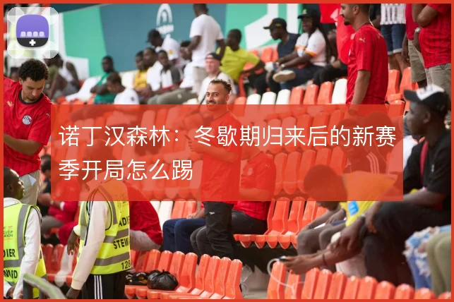 诺丁汉森林:冬歇期归来后的新赛季开局怎么踢