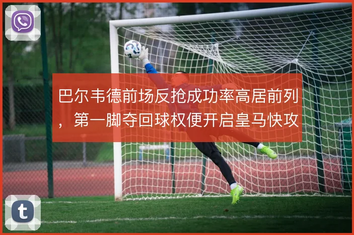 巴尔韦德前场反抢成功率高居前列，第一脚夺回球权便开启皇马快攻转换