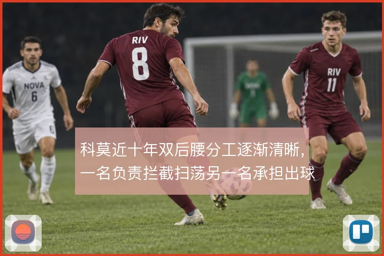 科莫近十年双后腰分工逐渐清晰，一名负责拦截扫荡另一名承担出球衔接