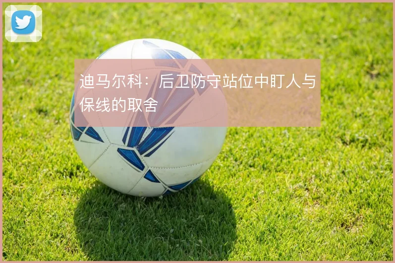 迪马尔科:后卫防守站位中盯人与保线的取舍