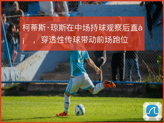 柯蒂斯·琼斯在中场持球观察后直塞，穿透性传球带动前场跑位