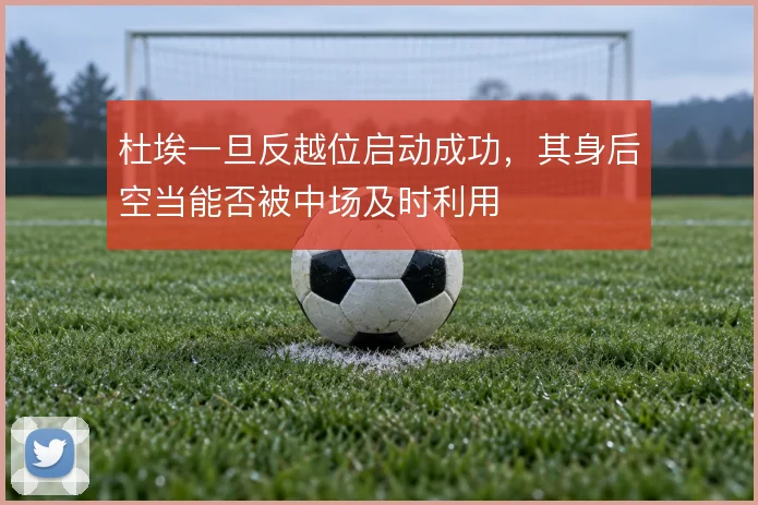 杜埃一旦反越位启动成功，其身后空当能否被中场及时利用