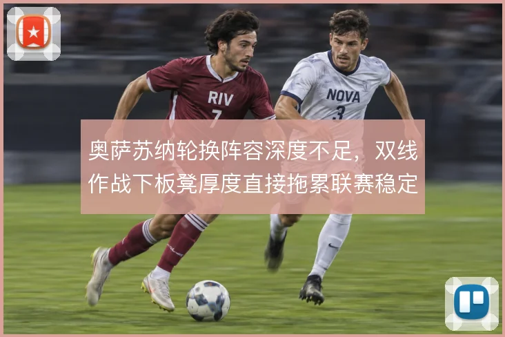奥萨苏纳轮换阵容深度不足，双线作战下板凳厚度直接拖累联赛稳定性