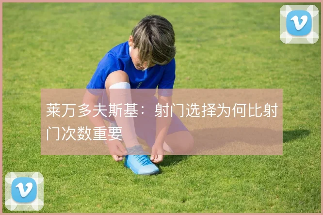 莱万多夫斯基:射门选择为何比射门次数重要
