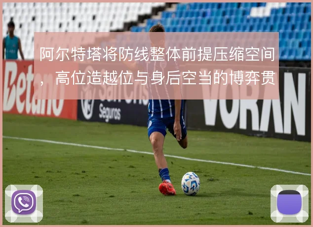 阿尔特塔将防线整体前提压缩空间，高位造越位与身后空当的博弈贯穿赛季