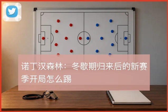 诺丁汉森林：冬歇期归来后的新赛季开局怎么踢
