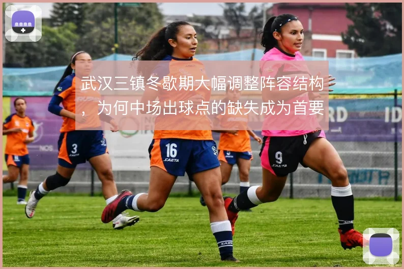 武汉三镇冬歇期大幅调整阵容结构，为何中场出球点的缺失成为首要难题