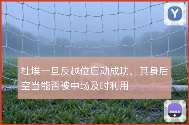 杜埃一旦反越位启动成功，其身后空当能否被中场及时利用