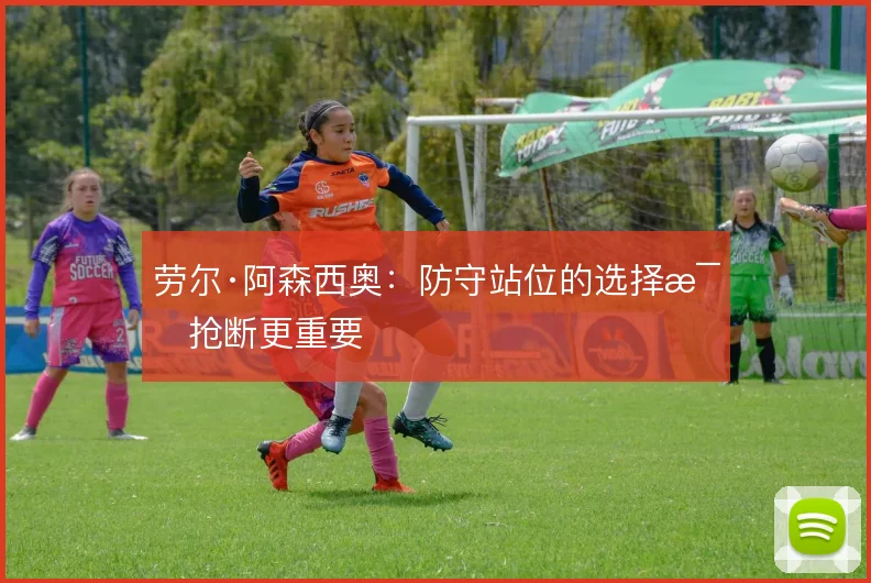 劳尔·阿森西奥：防守站位的选择比抢断更重要