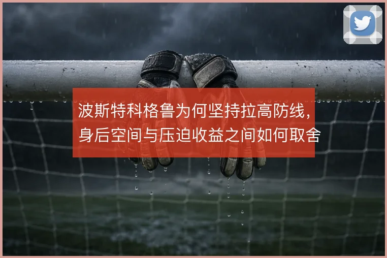 波斯特科格鲁为何坚持拉高防线，身后空间与压迫收益之间如何取舍