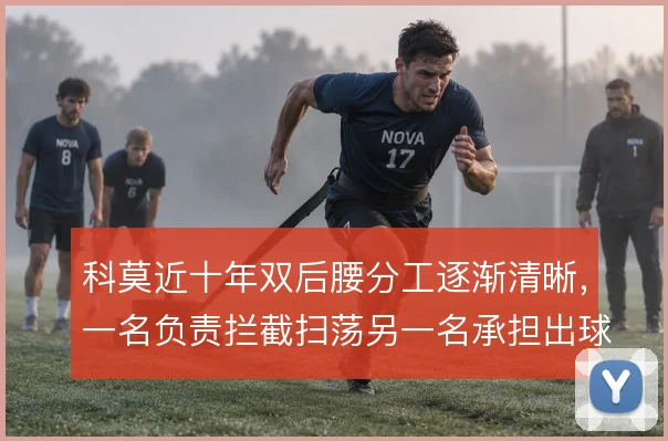 科莫近十年双后腰分工逐渐清晰,一名负责拦截扫荡另一名承担出球衔接
