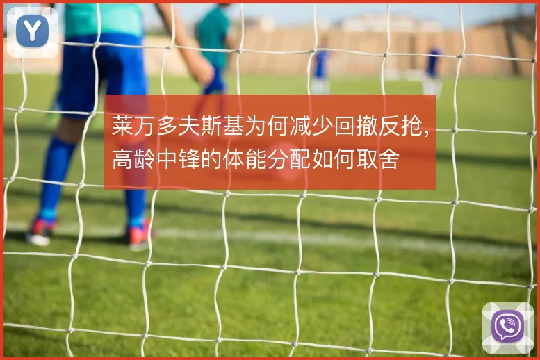 莱万多夫斯基为何减少回撤反抢，高龄中锋的体能分配如何取舍