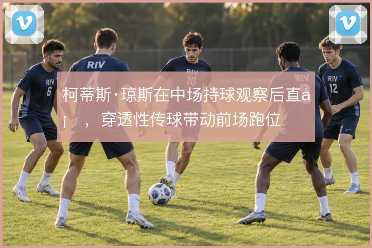 柯蒂斯·琼斯在中场持球观察后直塞，穿透性传球带动前场跑位