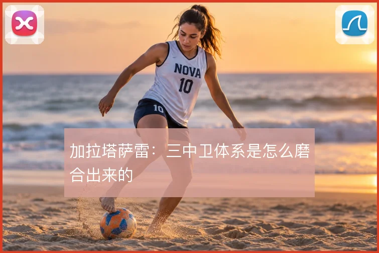 加拉塔萨雷：三中卫体系是怎么磨合出来的