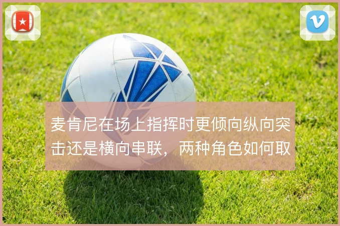 麦肯尼在场上指挥时更倾向纵向突击还是横向串联，两种角色如何取舍