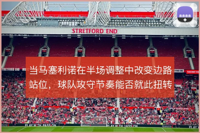 当马塞利诺在半场调整中改变边路站位，球队攻守节奏能否就此扭转