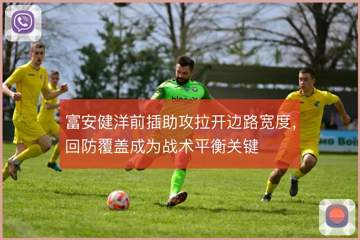 富安健洋前插助攻拉开边路宽度，回防覆盖成为战术平衡关键