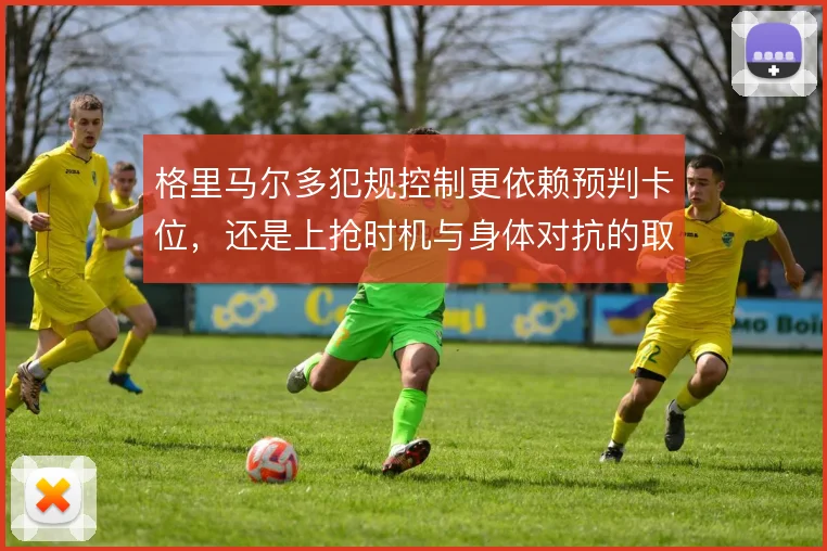 格里马尔多犯规控制更依赖预判卡位，还是上抢时机与身体对抗的取舍