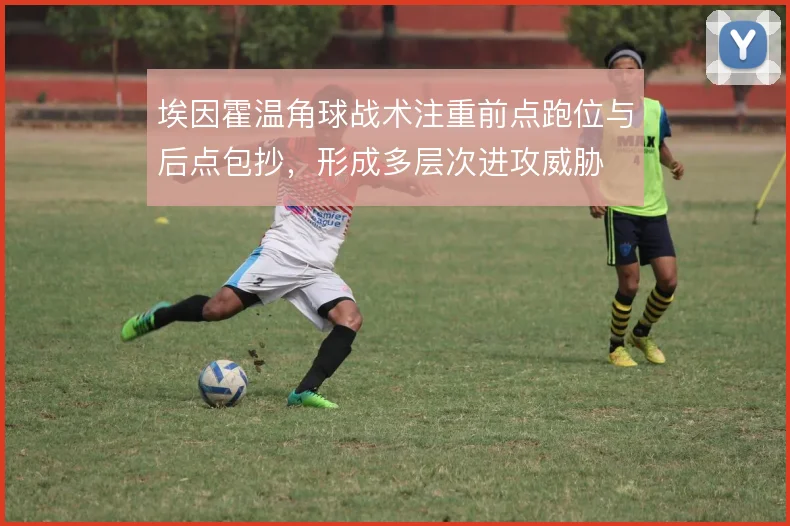 埃因霍温角球战术注重前点跑位与后点包抄，形成多层次进攻威胁
