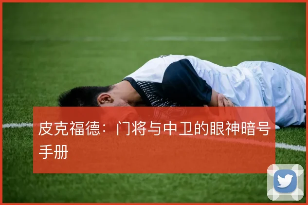 皮克福德：门将与中卫的眼神暗号手册