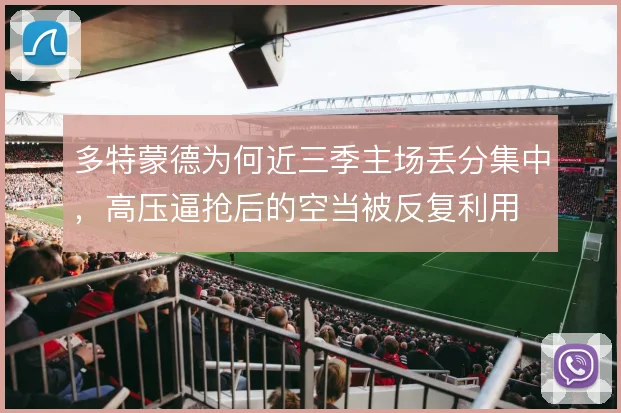 多特蒙德为何近三季主场丢分集中，高压逼抢后的空当被反复利用