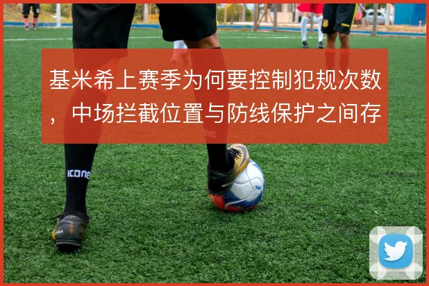基米希上赛季为何要控制犯规次数，中场拦截位置与防线保护之间存在取舍