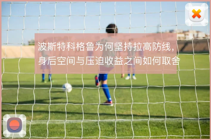 波斯特科格鲁为何坚持拉高防线，身后空间与压迫收益之间如何取舍