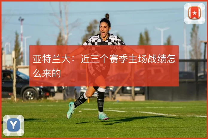 亚特兰大:近三个赛季主场战绩怎么来的