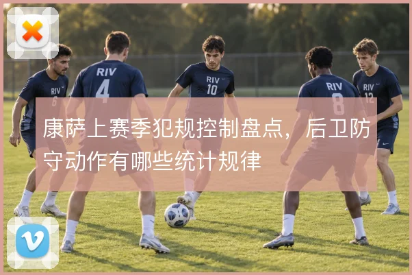 康萨上赛季犯规控制盘点，后卫防守动作有哪些统计规律