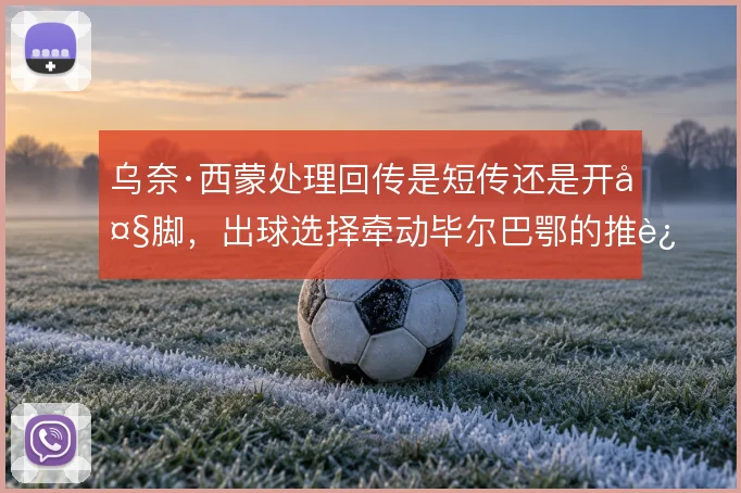 乌奈·西蒙处理回传是短传还是开大脚，出球选择牵动毕尔巴鄂的推进节奏