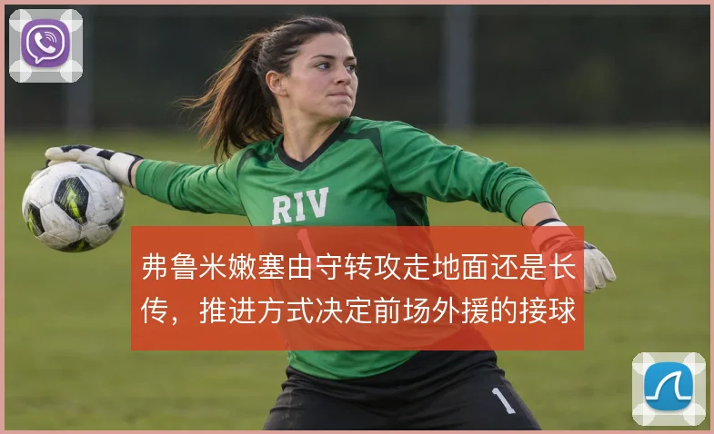 弗鲁米嫩塞由守转攻走地面还是长传，推进方式决定前场外援的接球质量