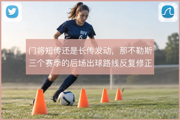 门将短传还是长传发动，那不勒斯三个赛季的后场出球路线反复修正
