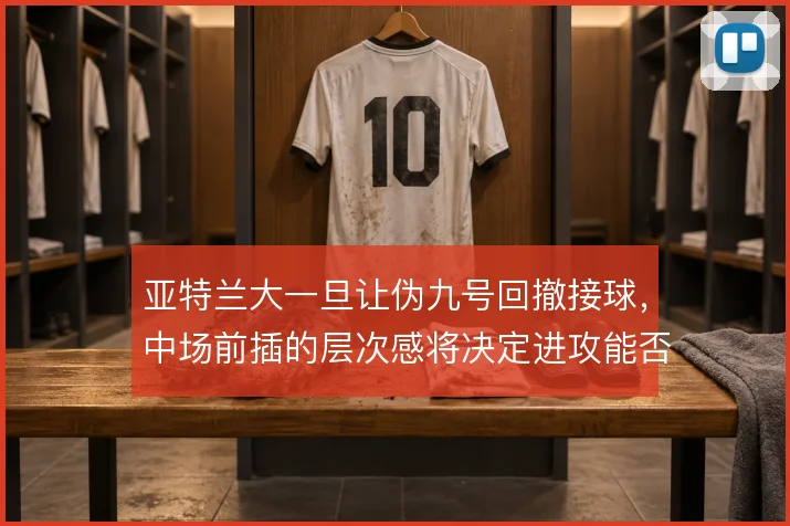 亚特兰大一旦让伪九号回撤接球，中场前插的层次感将决定进攻能否穿透